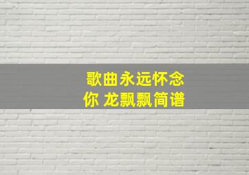 歌曲永远怀念你 龙飘飘简谱